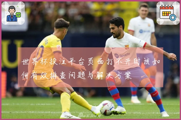 世界杯投注平台页面打不开时该如何有效排查问题与解决方案