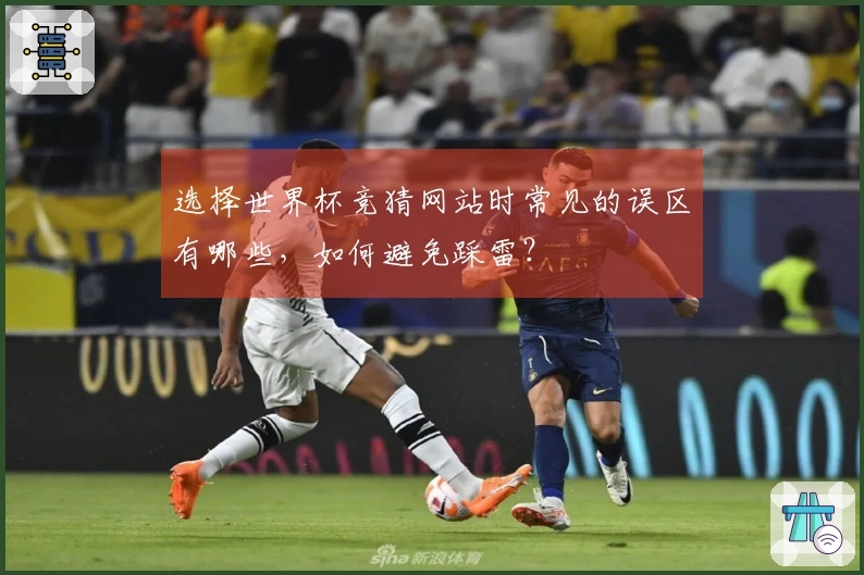 选择世界杯竞猜网站时常见的误区有哪些，如何避免踩雷？