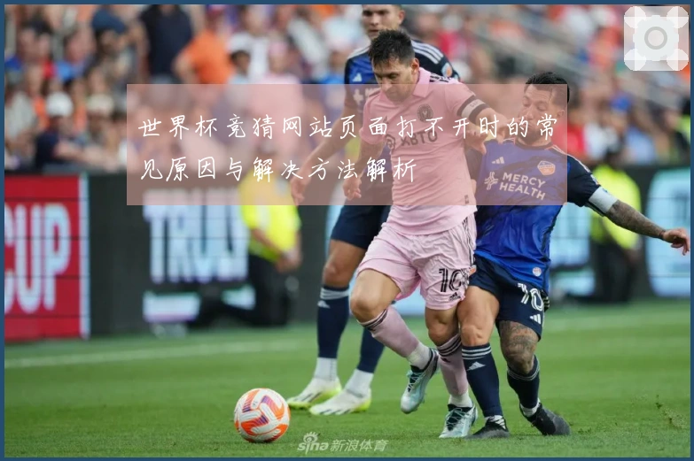 世界杯竞猜网站页面打不开时的常见原因与解决方法解析